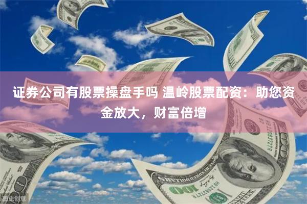 证券公司有股票操盘手吗 温岭股票配资：助您资金放大，财富倍增