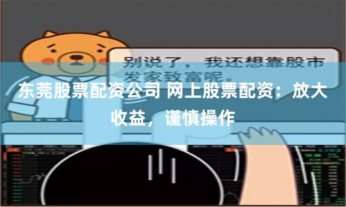 东莞股票配资公司 网上股票配资：放大收益，谨慎操作