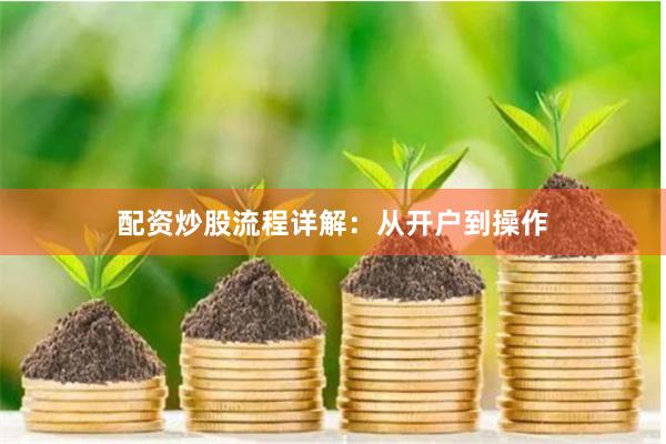 配资炒股流程详解：从开户到操作