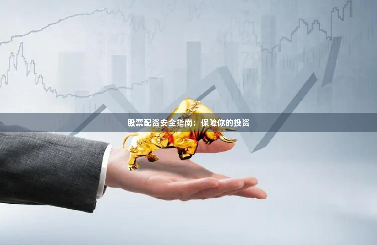 股票配资安全指南：保障你的投资