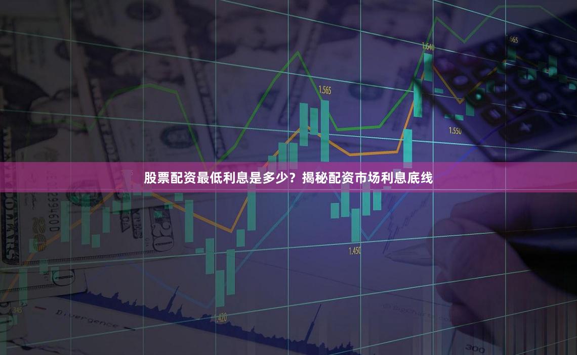股票配资最低利息是多少？揭秘配资市场利息底线