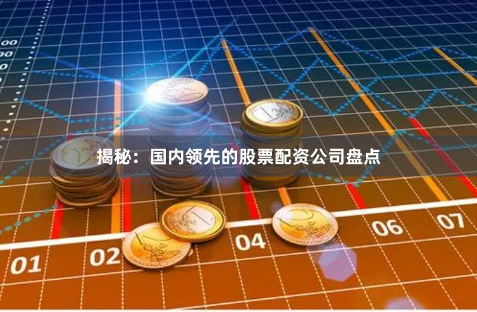 揭秘：国内领先的股票配资公司盘点