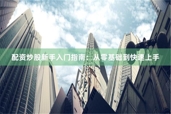 配资炒股新手入门指南：从零基础到快速上手