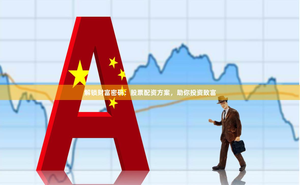 解锁财富密码：股票配资方案，助你投资致富