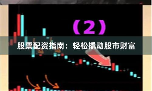 股票配资指南：轻松撬动股市财富