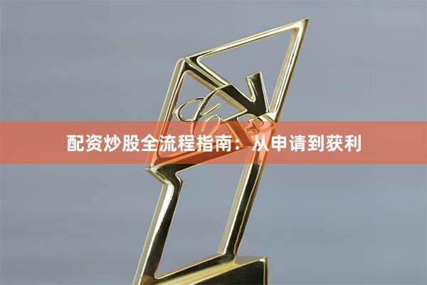 配资炒股全流程指南：从申请到获利