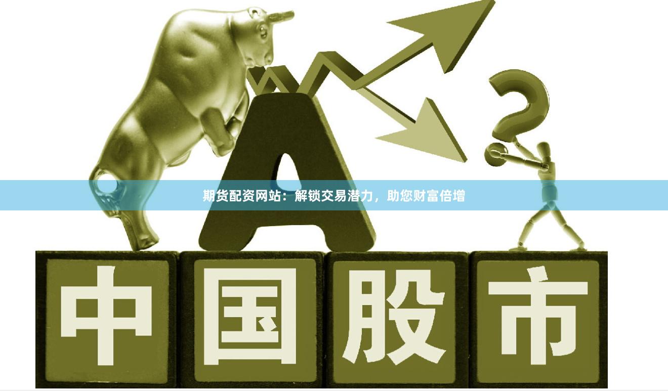 期货配资网站：解锁交易潜力，助您财富倍增