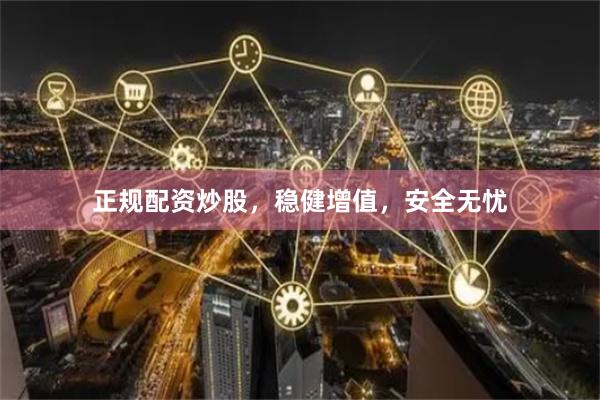正规配资炒股，稳健增值，安全无忧