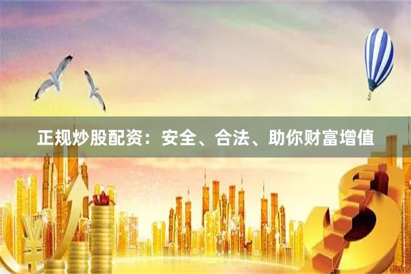 正规炒股配资：安全、合法、助你财富增值