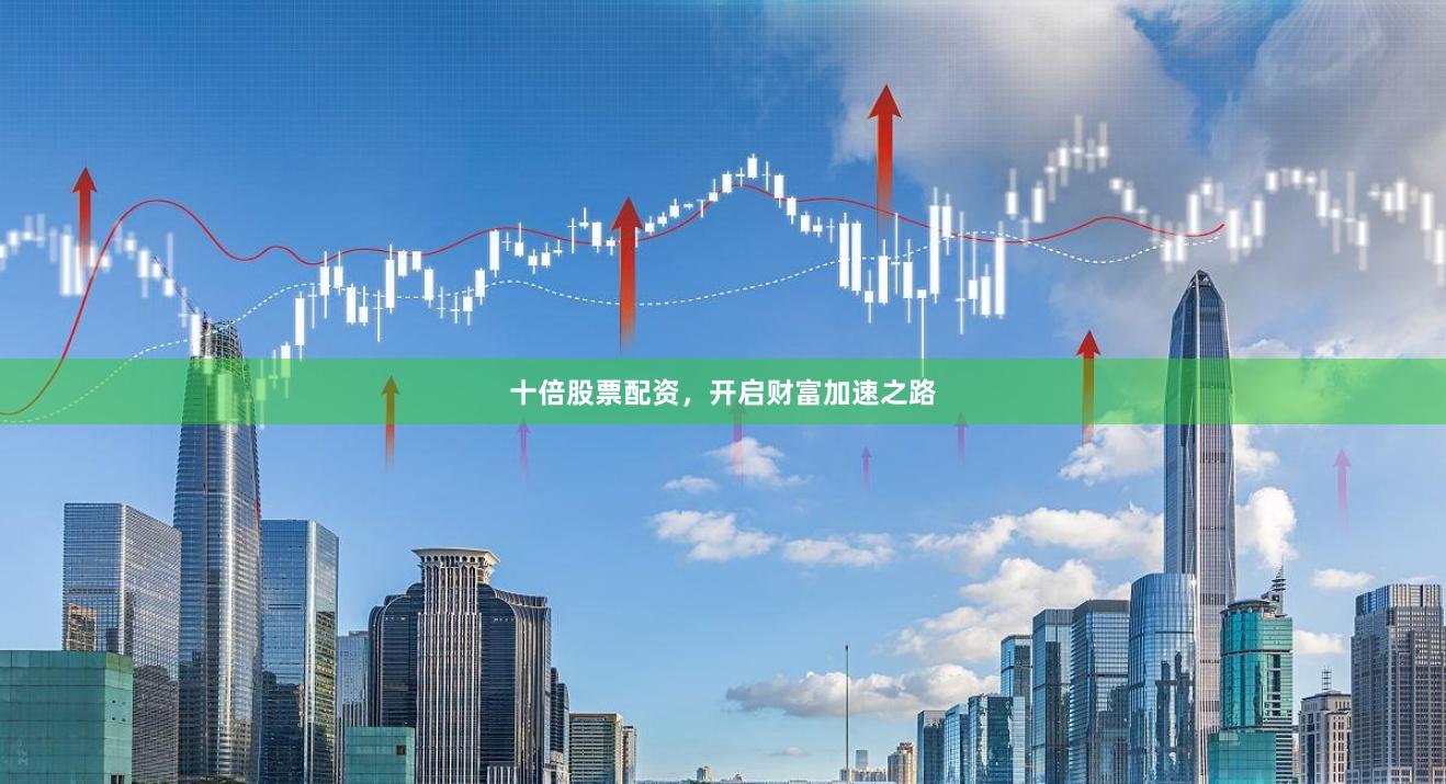 十倍股票配资，开启财富加速之路