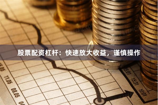 股票配资杠杆：快速放大收益，谨慎操作