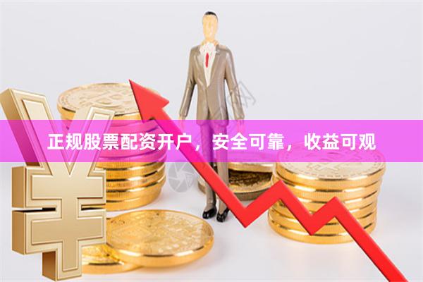 正规股票配资开户，安全可靠，收益可观
