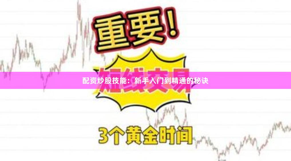 配资炒股技能：新手入门到精通的秘诀