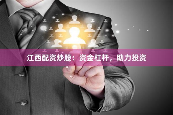 江西配资炒股：资金杠杆，助力投资