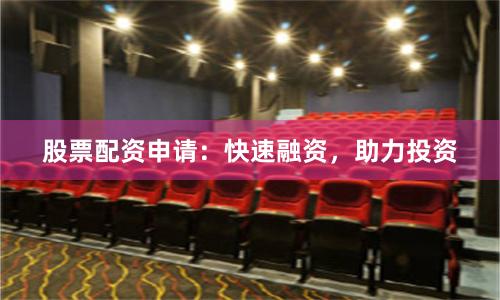 股票配资申请：快速融资，助力投资