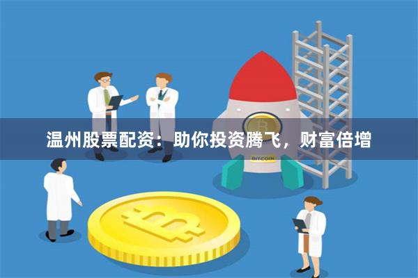 温州股票配资：助你投资腾飞，财富倍增