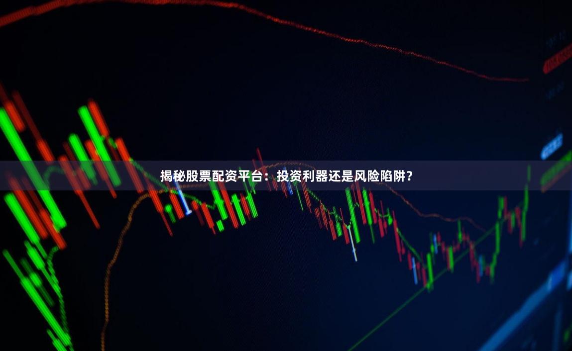 揭秘股票配资平台:投资利器还是风险陷阱?