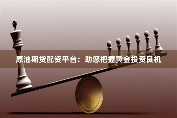 原油期货配资平台:助您把握黄金投资良机