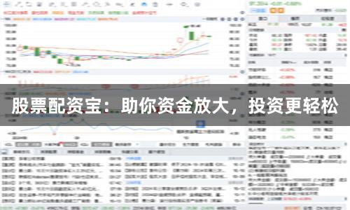 股票配资宝：助你资金放大，投资更轻松