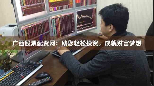 广西股票配资网:助您轻松投资,成就财富梦想