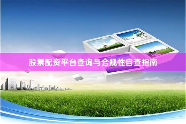 股票配资平台查询与合规性自查指南