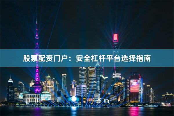 股票配资门户：安全杠杆平台选择指南