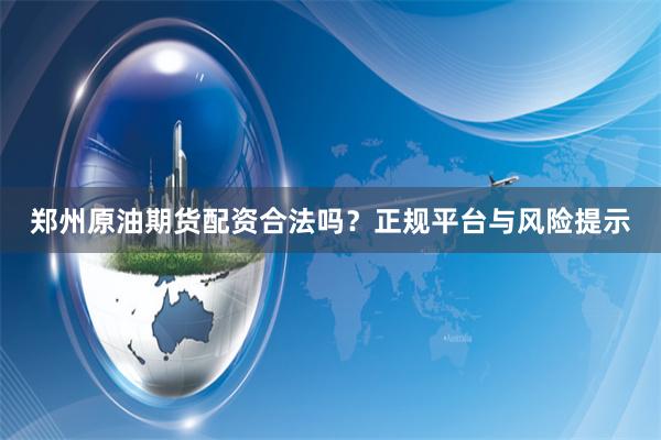 郑州原油期货配资合法吗？正规平台与风险提示