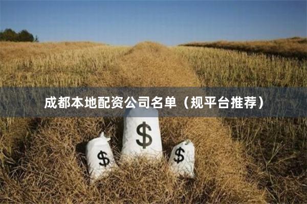 成都本地配资公司名单（规平台推荐）
