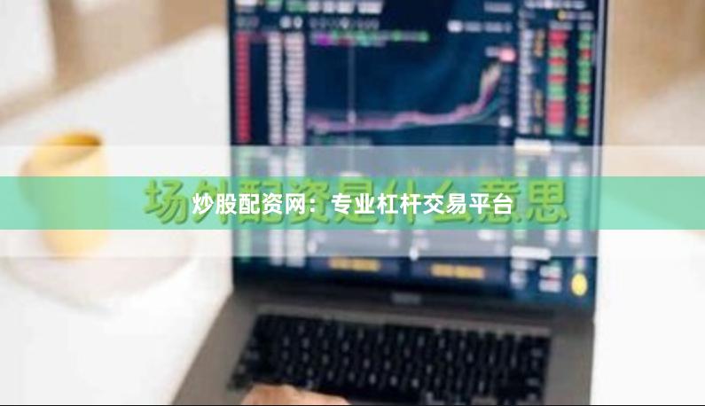 炒股配资网：专业杠杆交易平台