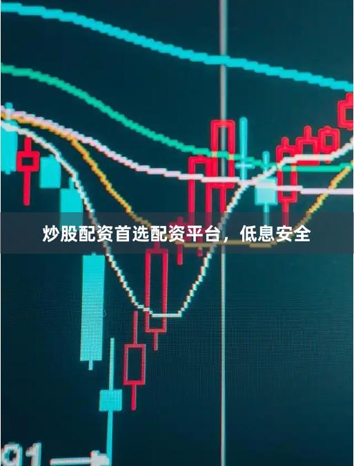 炒股配资首选配资平台，低息安全