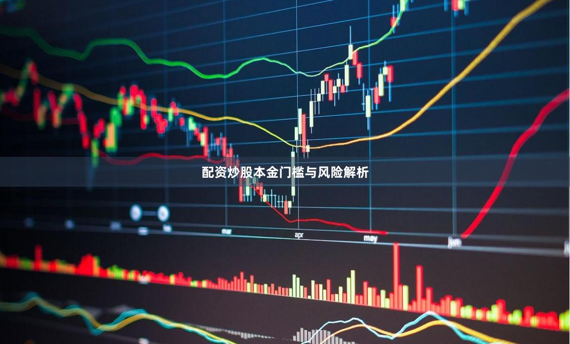 配资炒股本金门槛与风险解析
