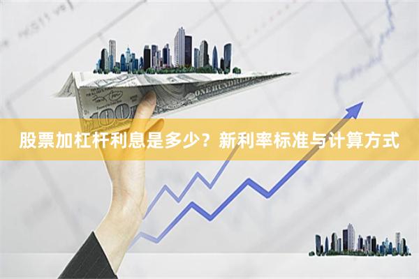 股票加杠杆利息是多少？新利率标准与计算方式