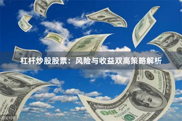 杠杆炒股股票：风险与收益双高策略解析