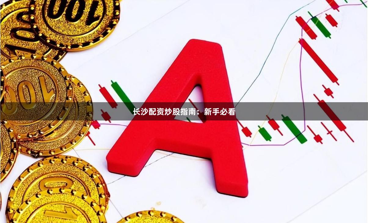 长沙配资炒股指南：新手必看