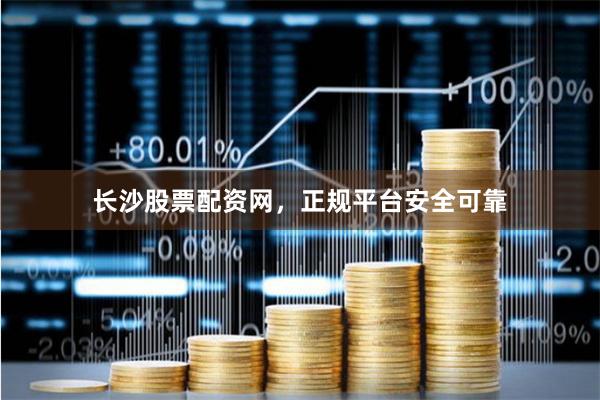 长沙股票配资网，正规平台安全可靠