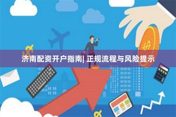 济南配资开户指南| 正规流程与风险提示