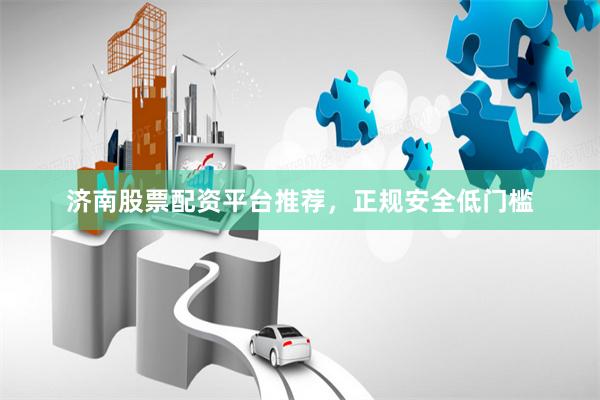 济南股票配资平台推荐，正规安全低门槛