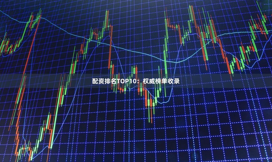 配资排名TOP10：权威榜单收录