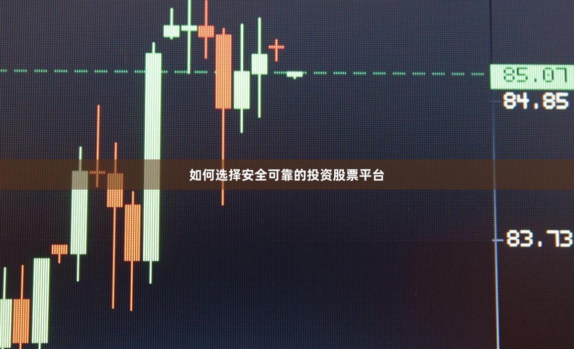 如何选择安全可靠的投资股票平台