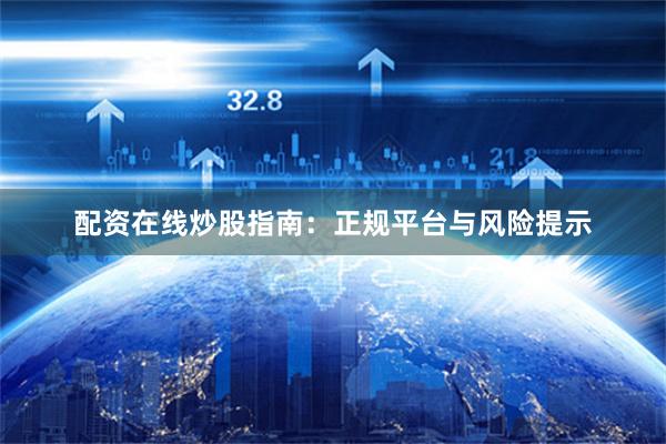 配资在线炒股指南:正规平台与风险提示