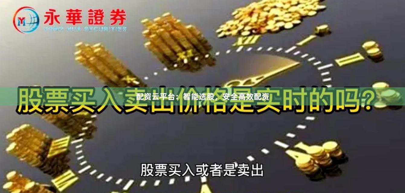 配资云平台：智能选股，安全高效配资