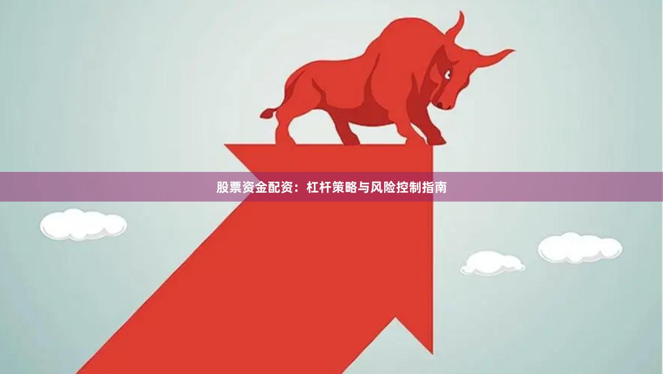 股票资金配资:杠杆策略与风险控制指南