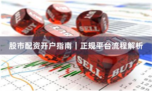 股市配资开户指南｜正规平台流程解析