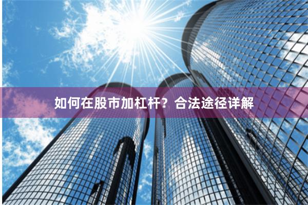 如何在股市加杠杆？合法途径详解