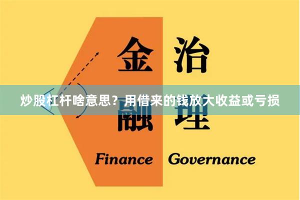 炒股杠杆啥意思？用借来的钱放大收益或亏损
