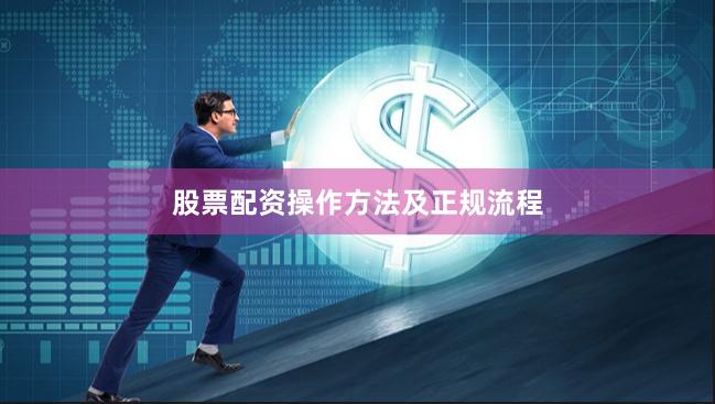 股票配资操作方法及正规流程