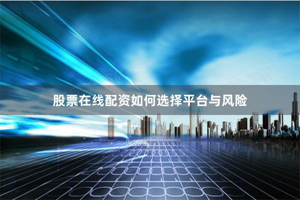 股票在线配资如何选择平台与风险
