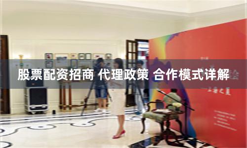 股票配资招商 代理政策 合作模式详解