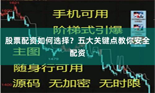 股票配资如何选择？五大关键点教你安全配资