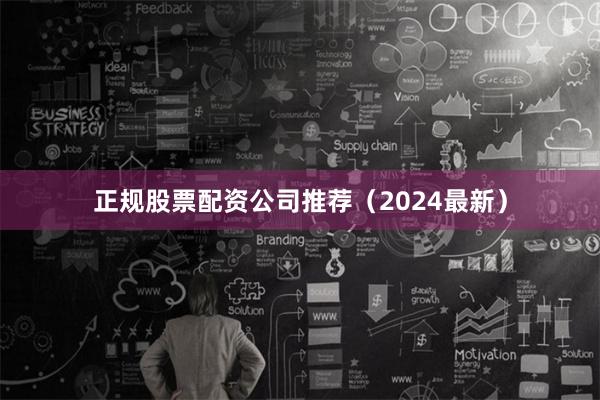 正规股票配资公司推荐（2024最新）